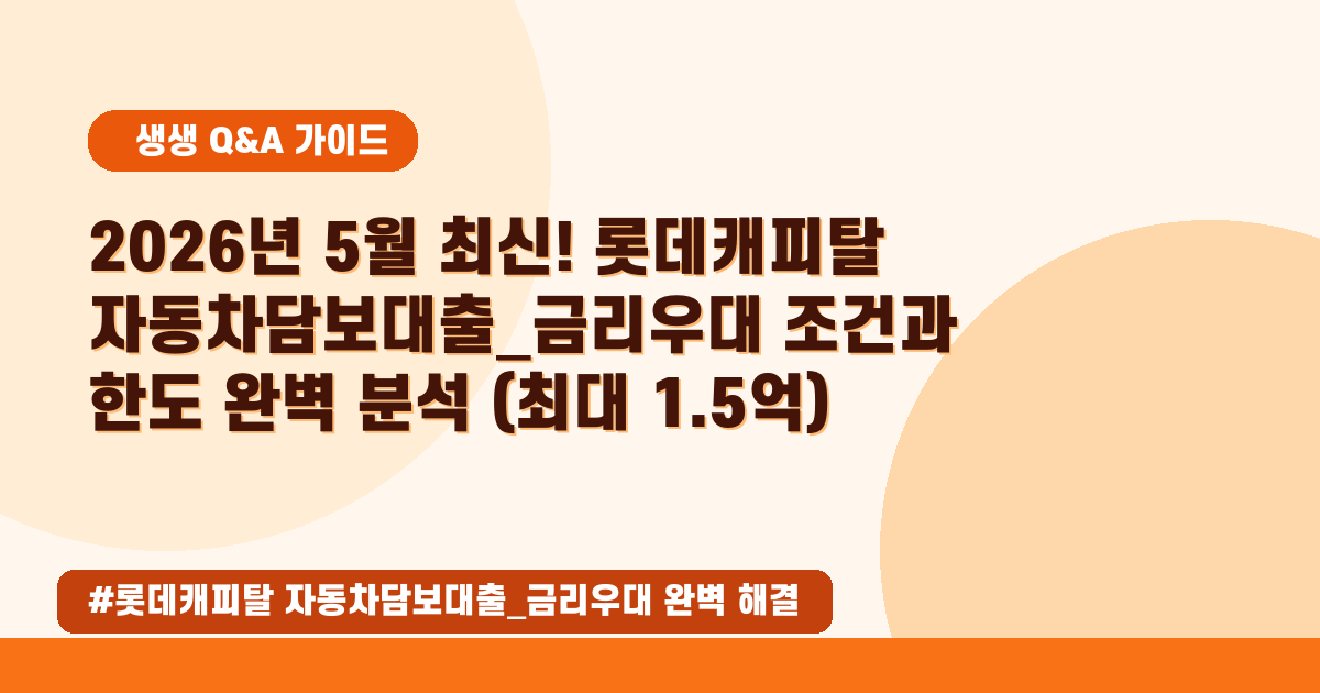 🚗 2026년 05월, 롯데캐피탈 자동차담보대출 금리우대 받고 최대 1.5억 받기!