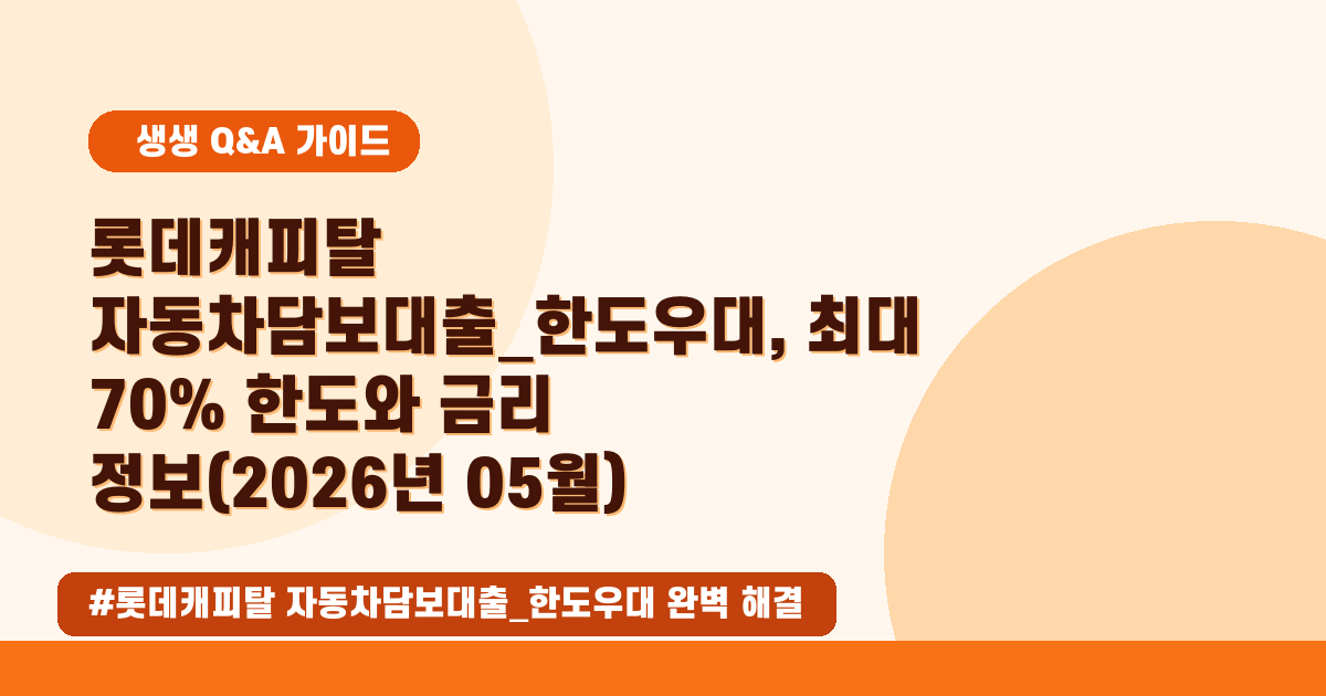 🚗 2026년 05월, 롯데캐피탈 자동차담보대출! 최대 한도와 금리 완벽 정리