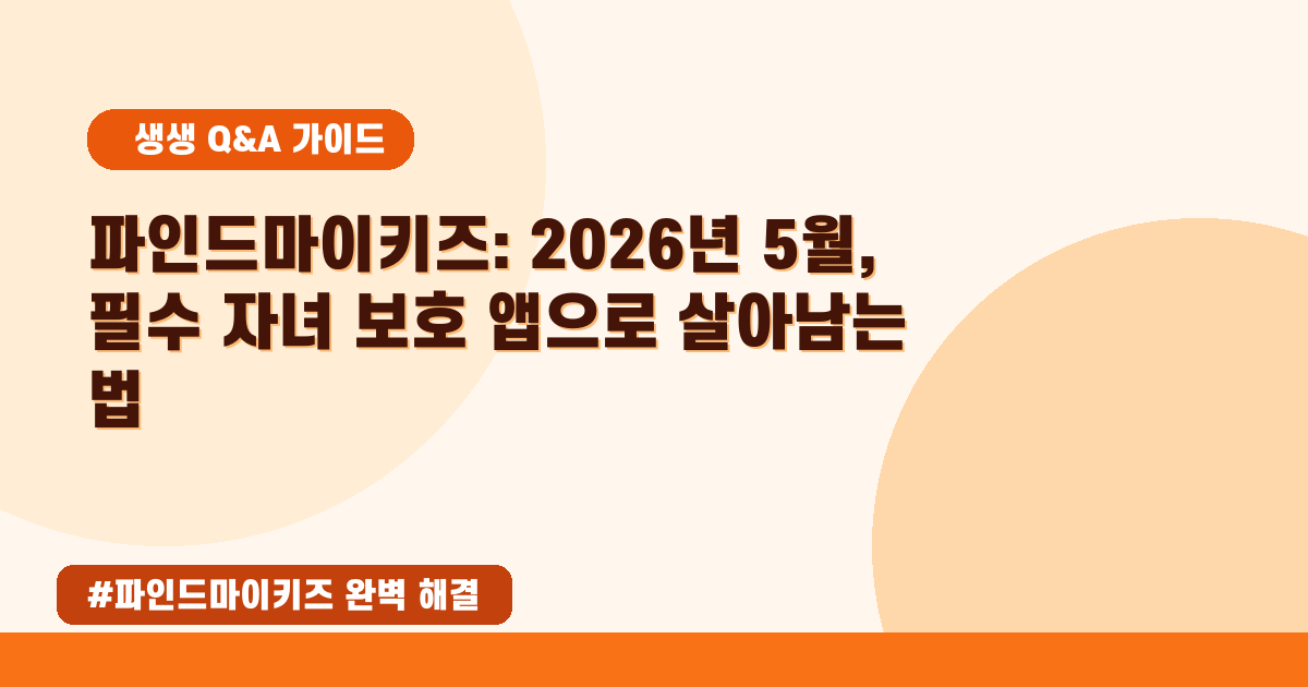 💖 2026년 05월, 우리 아이 안전지킴이! 파인드마이키즈 완벽 분석