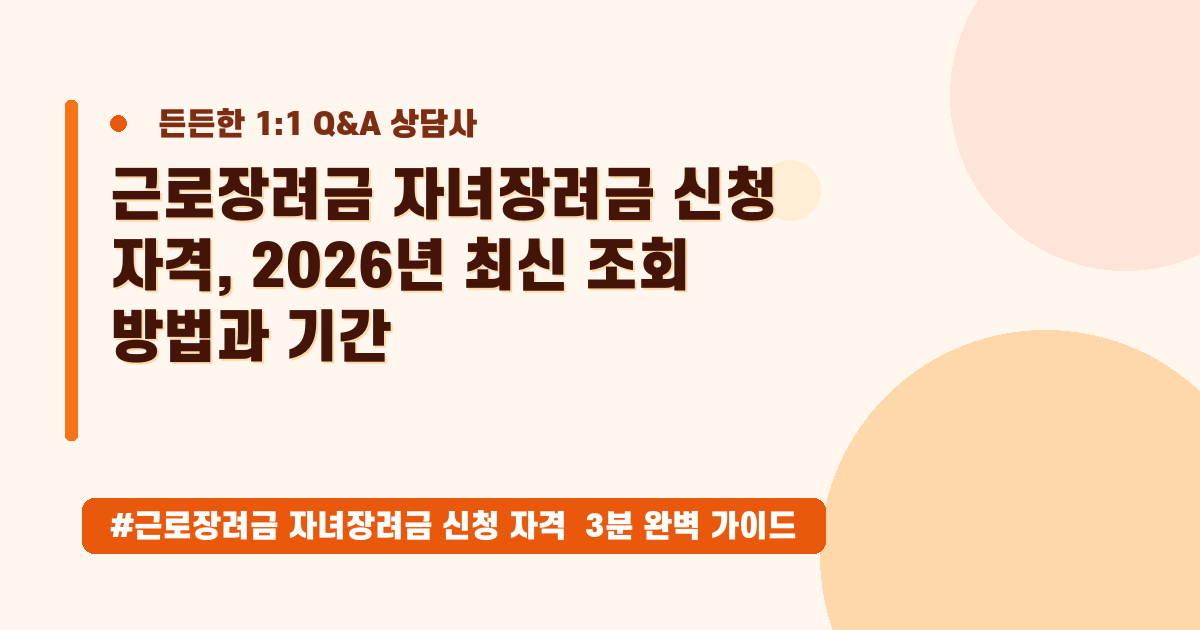 근로장려금/자녀장려금, 지금 신청해야 할까요? 2026년 자격 총정리