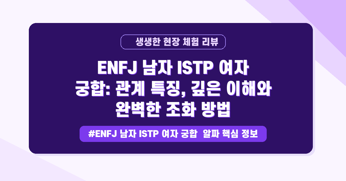ENFJ 남자와 ISTP 여자, 도대체 어떻게 만날까요? 궁합 A to Z 가이드