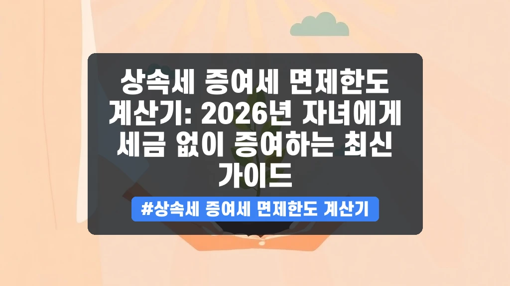 자녀에게 세금 없이 돈을 물려주는 방법? 상속세 증여세 면제한도 완벽 가이드
