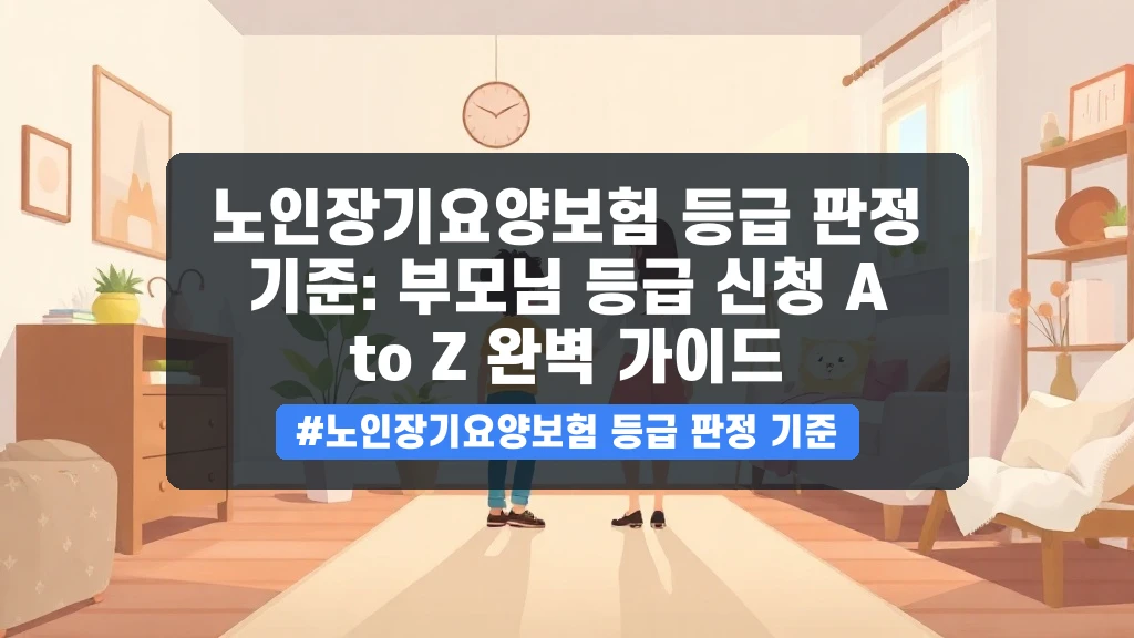 거동이 불편한 부모님, 장기요양보험 등급 판정 기준과 신청 절차 A to Z