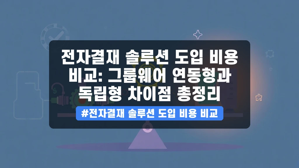 전자결재 솔루션, 그룹웨어 연동 vs 독립형 비용 완벽 비교 가이드