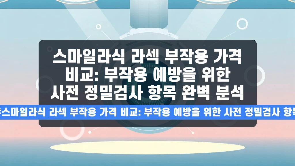 스마일라식 vs 라섹, 부작용과 가격, 꼭 알아야 할 정밀 검사 항목