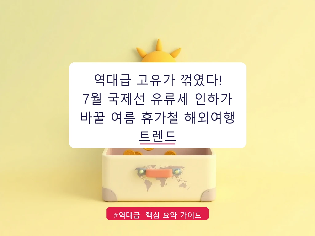 역대급 고유가 꺾였다! 7월 국제선 유류세 인하가 바꿀 여름 휴가철 해외여행 트렌드 안내 가이드 (클릭 시 원문 이동)