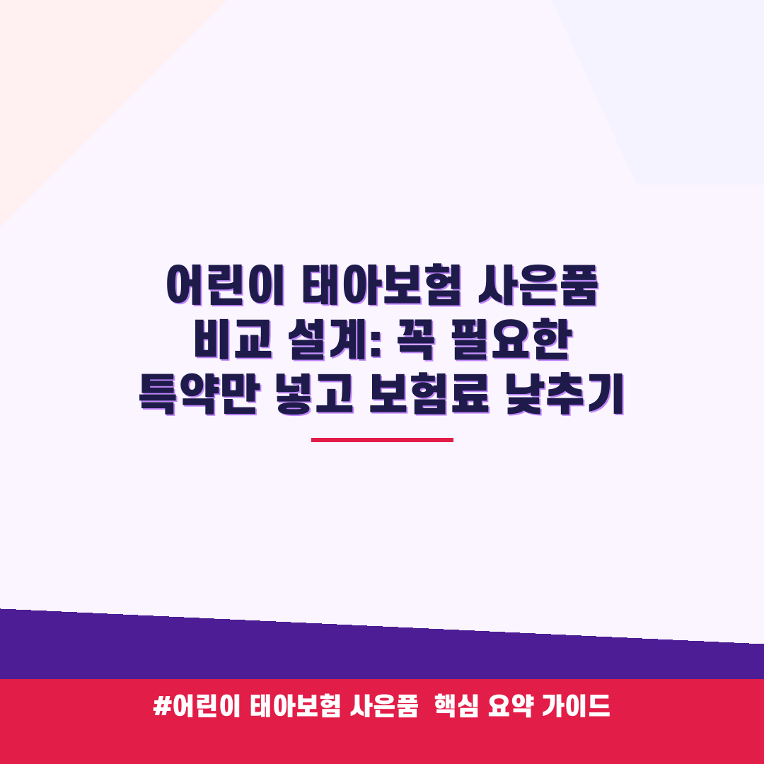 어린이 태아보험 사은품 비교 설계: 꼭 필요한 특약만 넣고 보험료 낮추기 안내 가이드 (클릭 시 원문 이동)